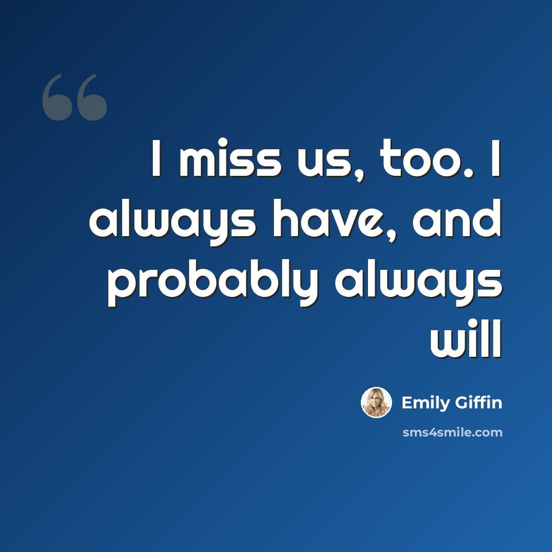 “I miss us, too. I always have, and probably always will” quote by Emily Giffin