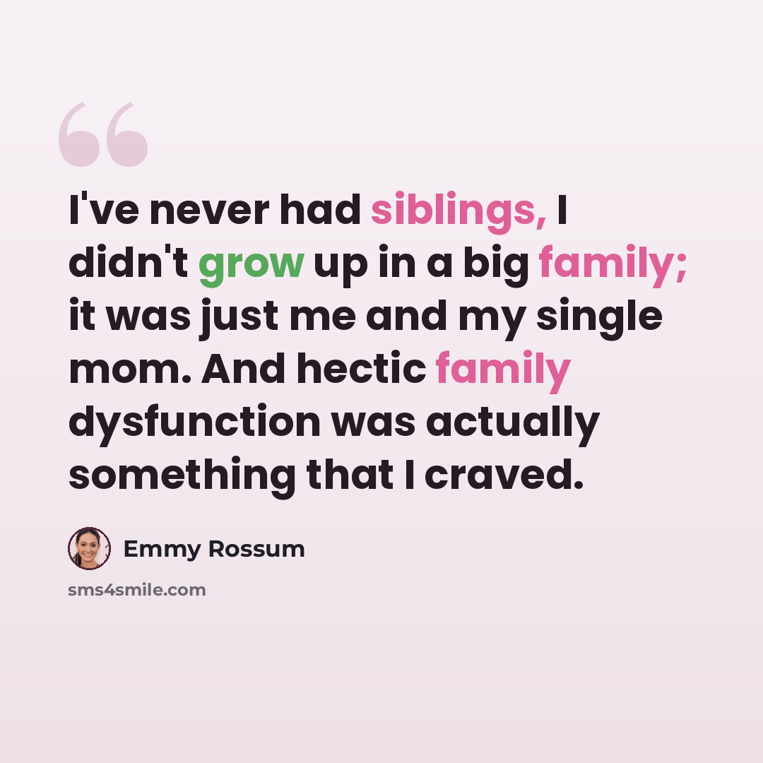 “I've never had siblings, I didn't grow up in a big family; it was just me and my single mom. And hectic family dysfunction was actually something that I craved.” quote by Emmy Rossum