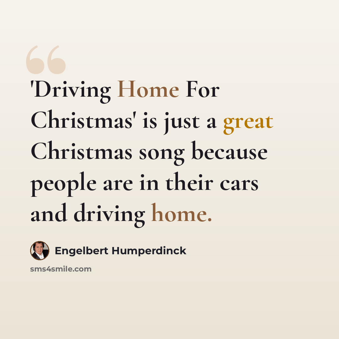 “'Driving Home For Christmas' is just a great Christmas song because people are in their cars and driving home.” quote by Engelbert Humperdinck