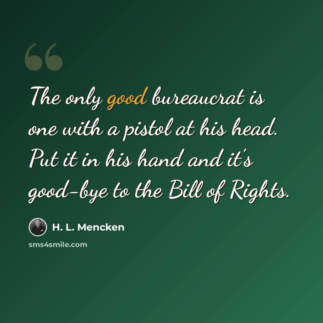 “The only good bureaucrat is one with a pistol at his head. Put it in his hand and it's good-bye to the Bill of Rights.” quote by H. L. Mencken
