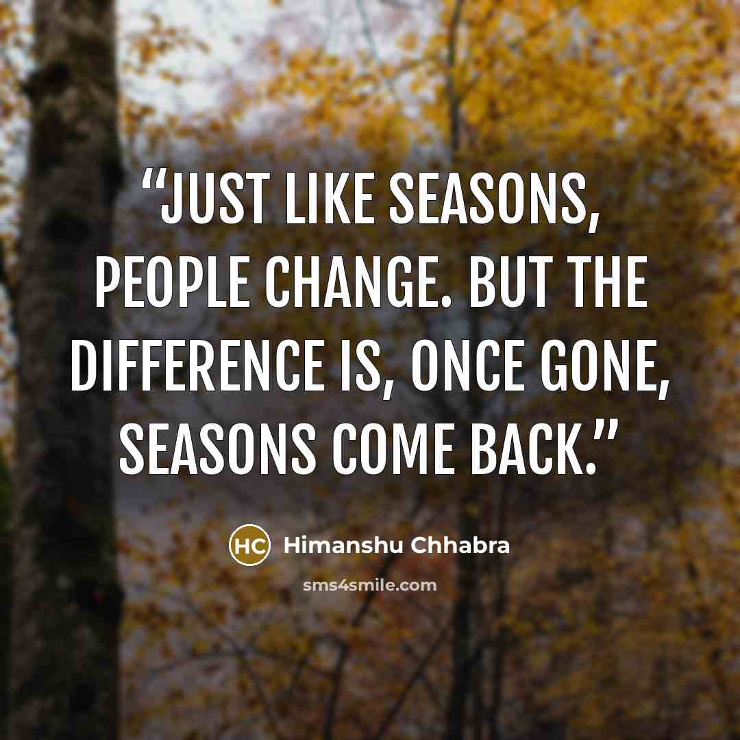 “Just like Seasons, People Change. But the difference is, once gone, seasons come back.” quote by Himanshu Chhabra
