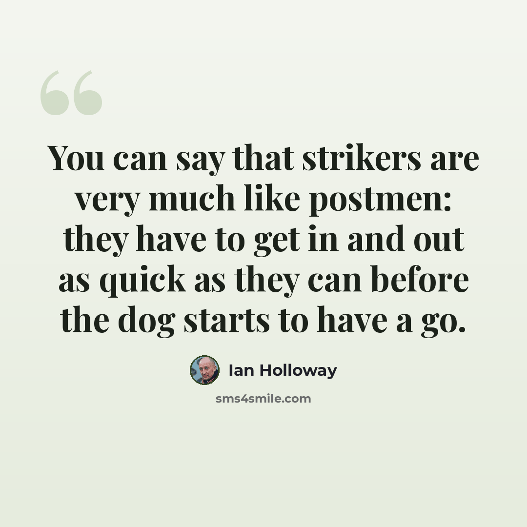“You can say that strikers are very much like postmen: they have to get in and out as quick as they can before the dog starts to have a go.” quote by Ian Holloway