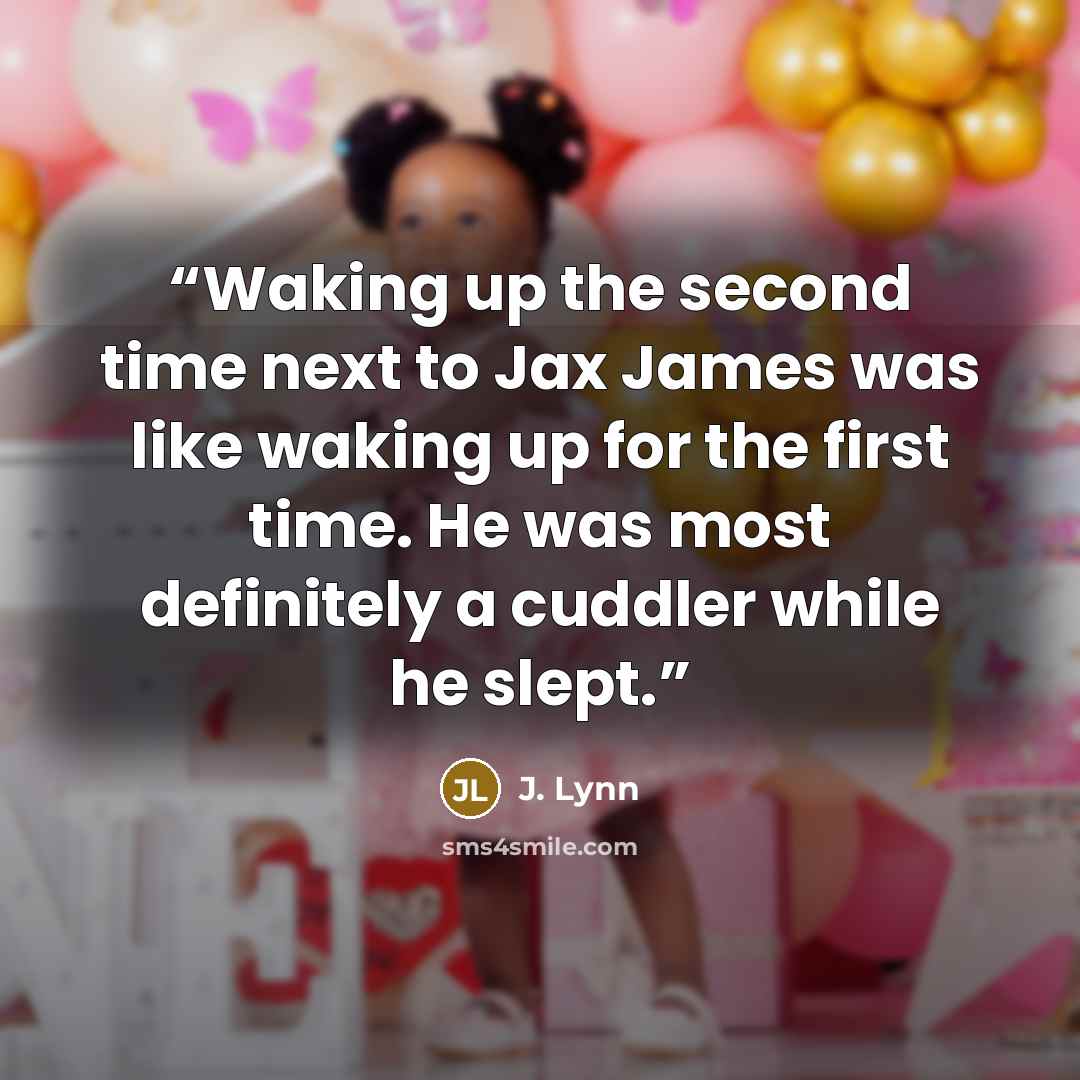“Waking up the second time next to Jax James was like waking up for the first time. He was most definitely a cuddler while he slept.” quote by J. Lynn