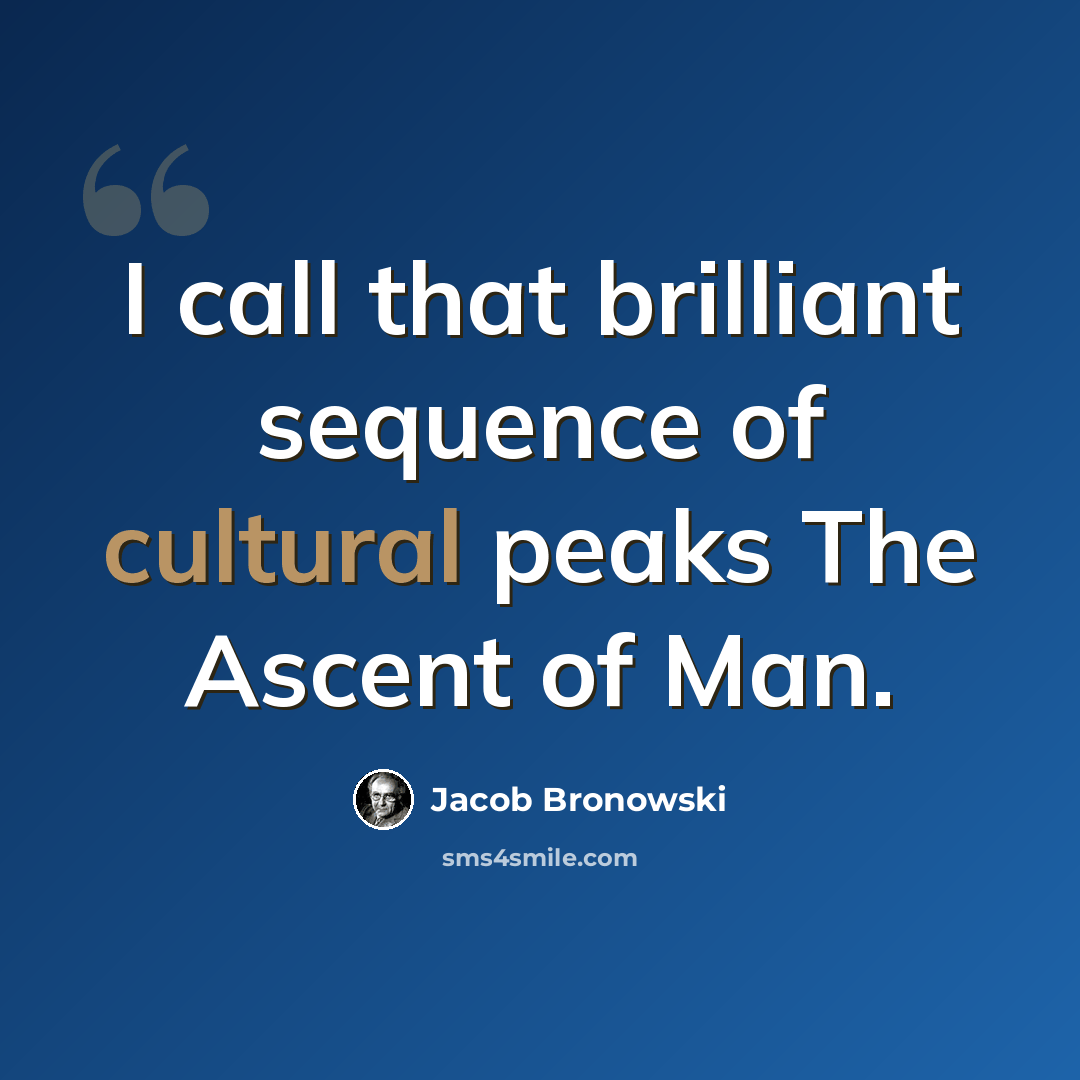“I call that brilliant sequence of cultural peaks The Ascent of Man.” quote by Jacob Bronowski