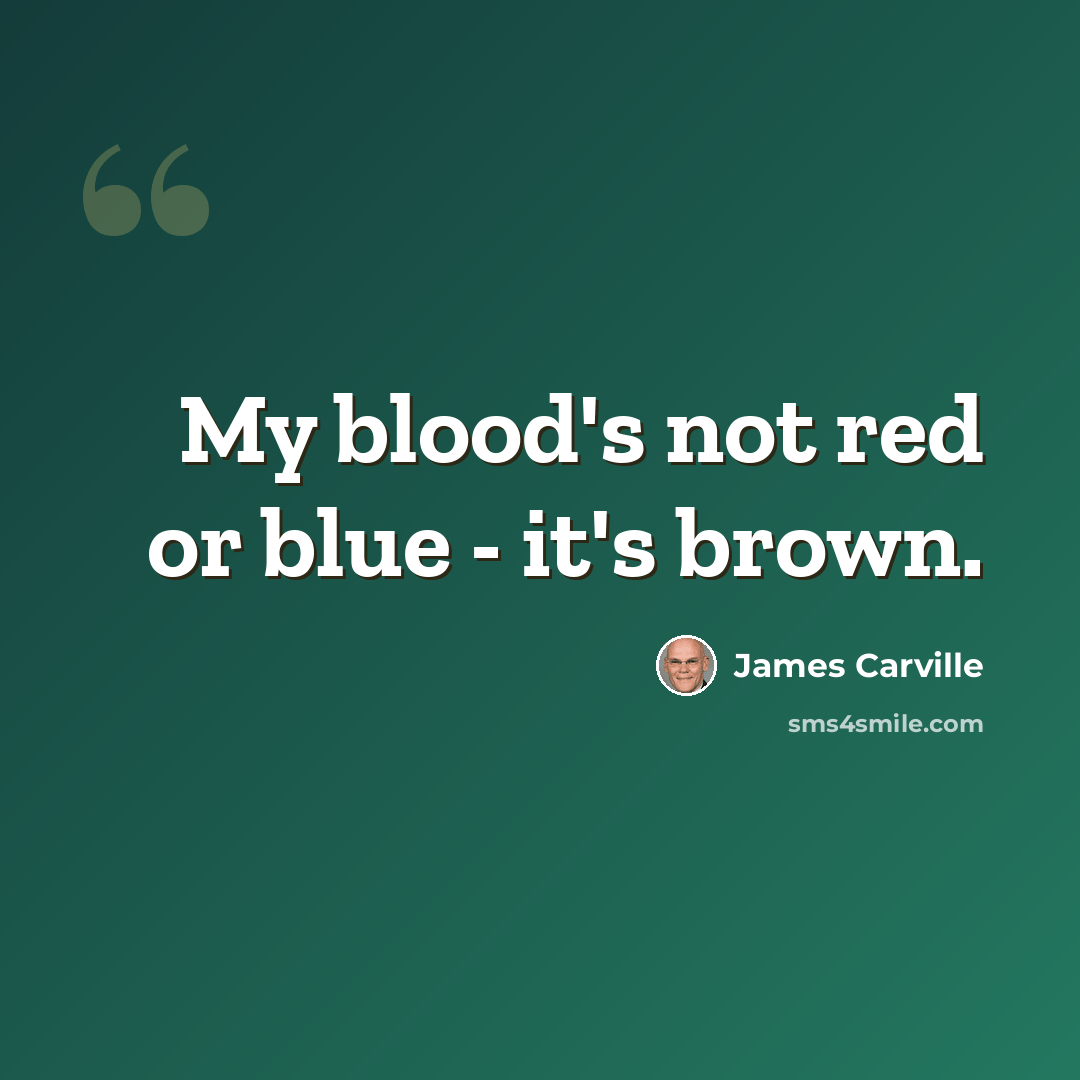 “My blood's not red or blue - it's brown.” quote by James Carville