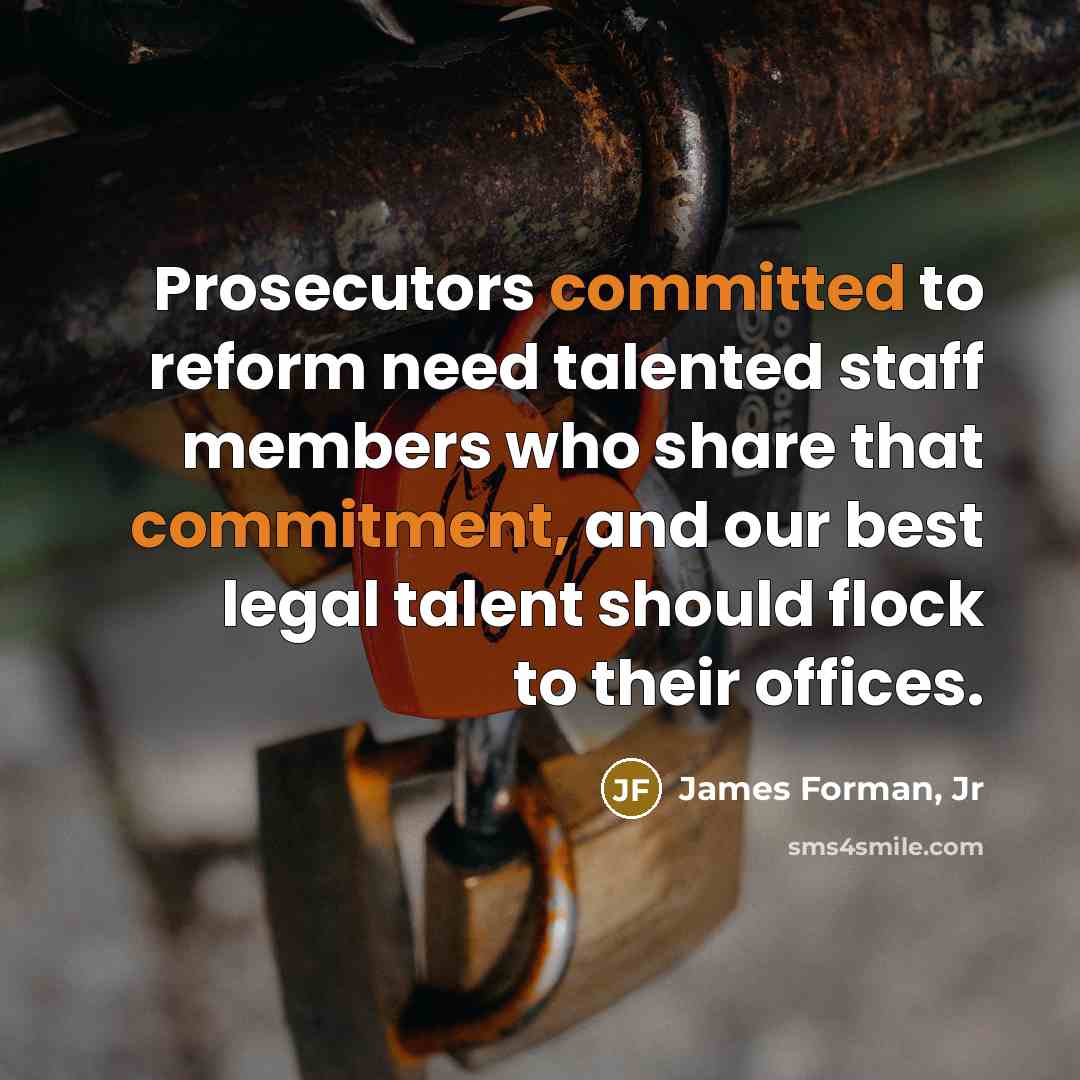 “Prosecutors committed to reform need talented staff members who share that commitment, and our best legal talent should flock to their offices.” quote by James Forman, Jr