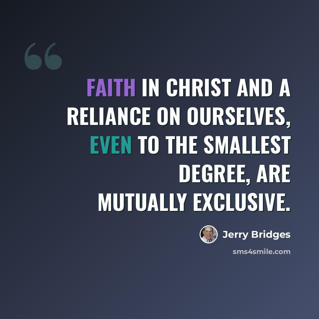 “Faith in Christ and a reliance on ourselves, even to the smallest degree, are mutually exclusive.” quote by Jerry Bridges