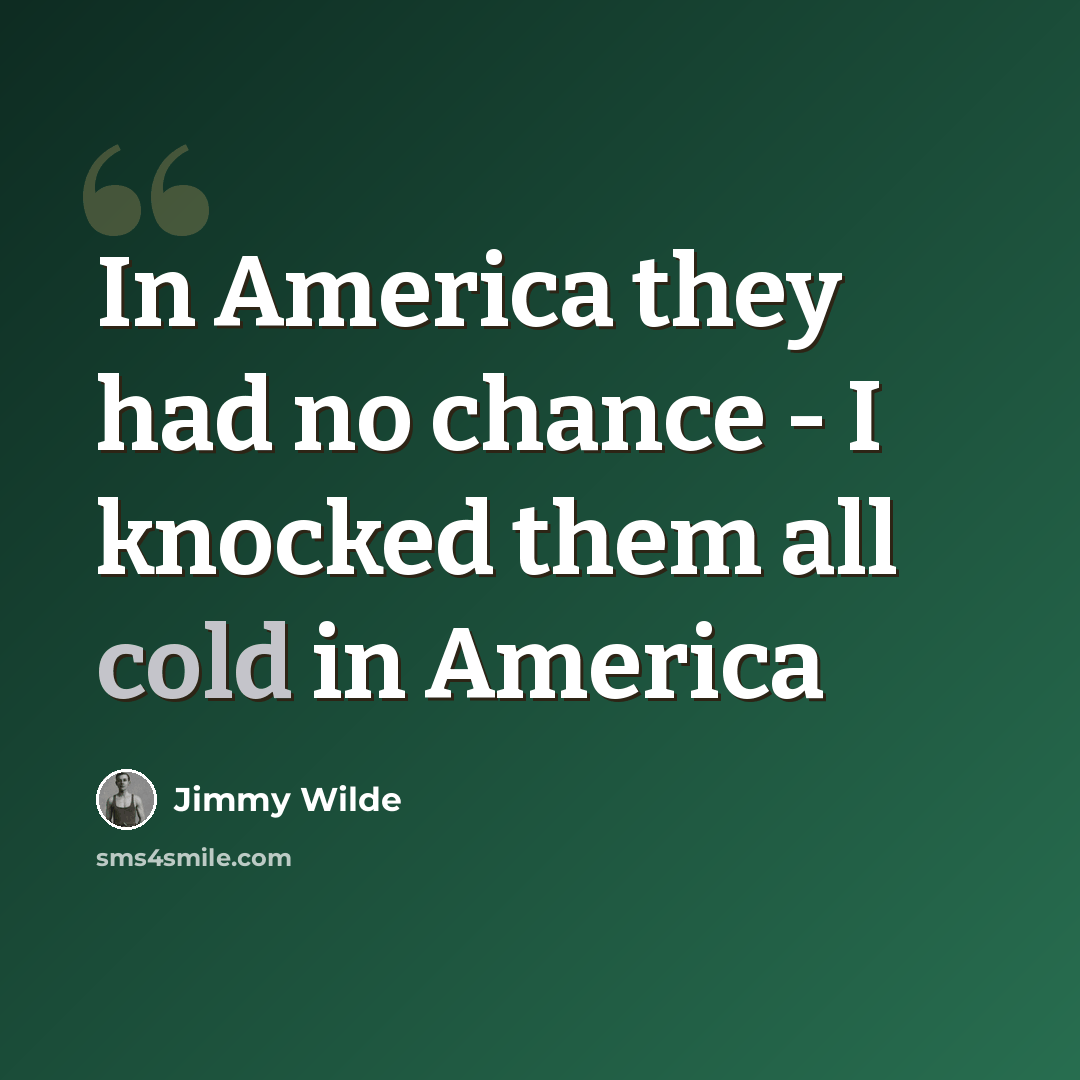 “In America they had no chance - I knocked them all cold in America” quote by Jimmy Wilde