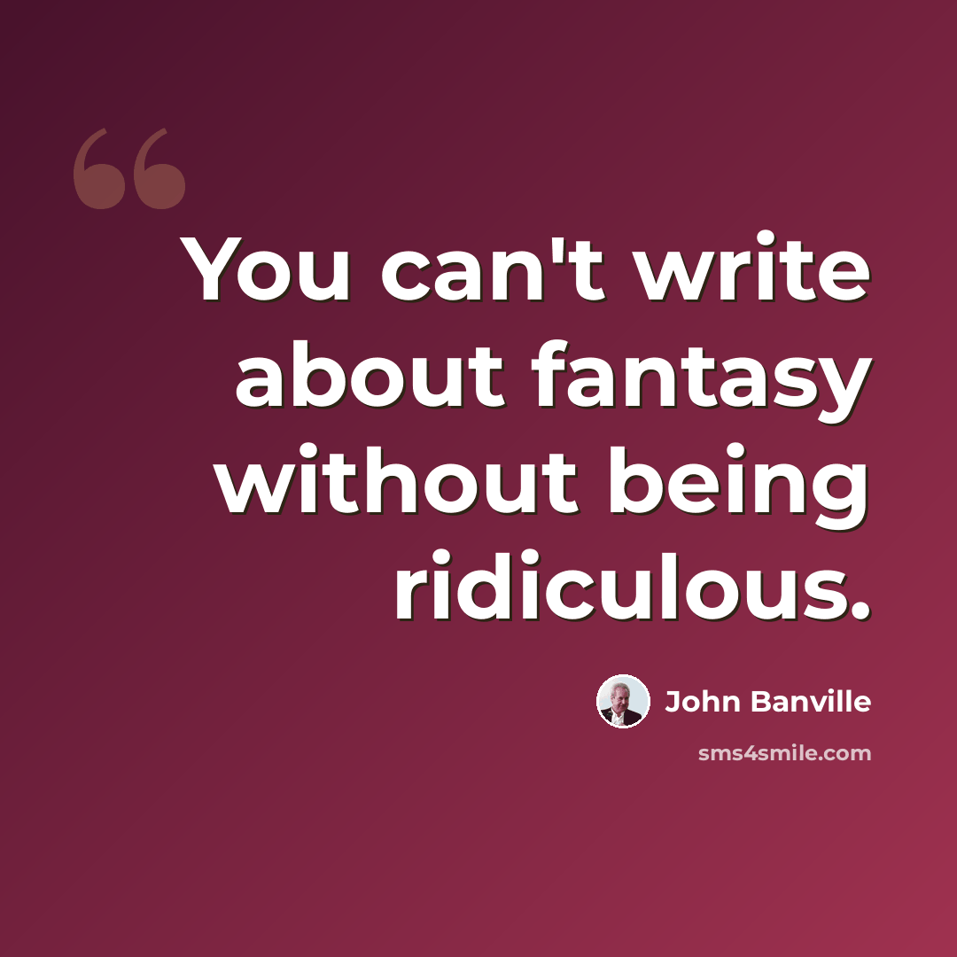 “You can't write about fantasy without being ridiculous.” quote by John Banville