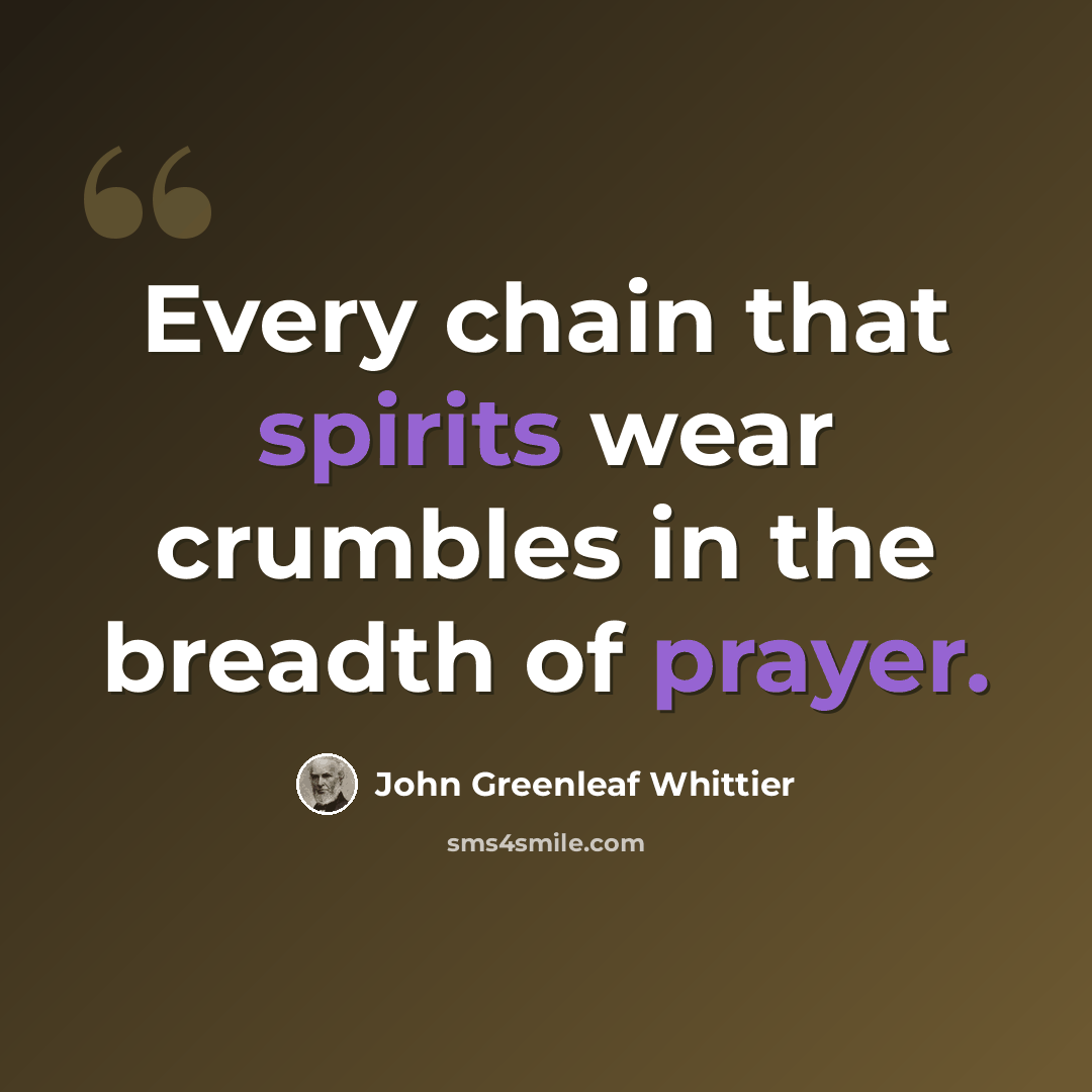 “Every chain that spirits wear crumbles in the breadth of prayer.” quote by John Greenleaf Whittier