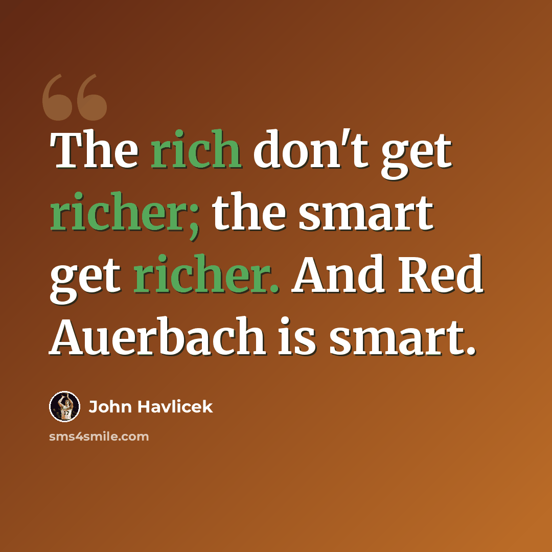“The rich don't get richer; the smart get richer. And Red Auerbach is smart.” quote by John Havlicek