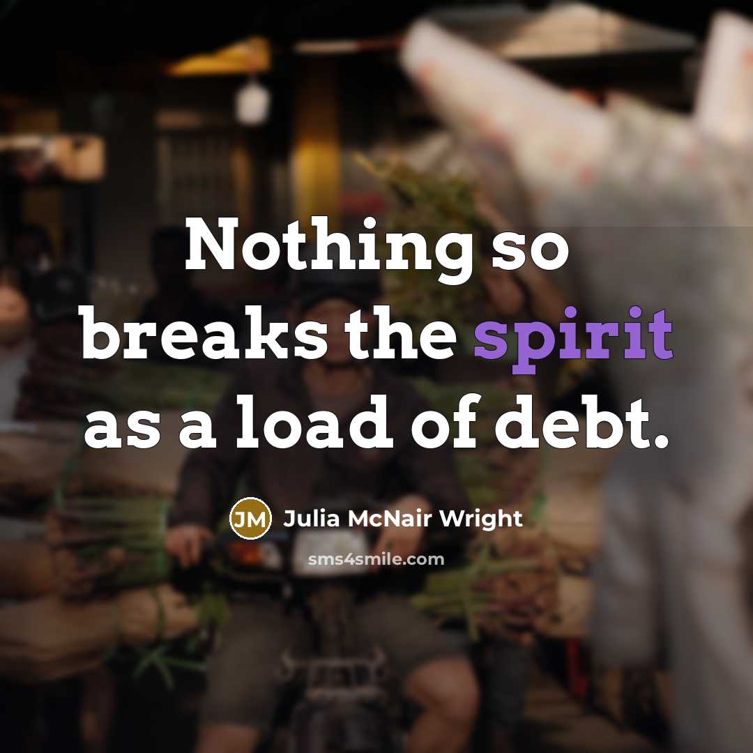 “Nothing so breaks the spirit as a load of debt.” quote by Julia McNair Wright