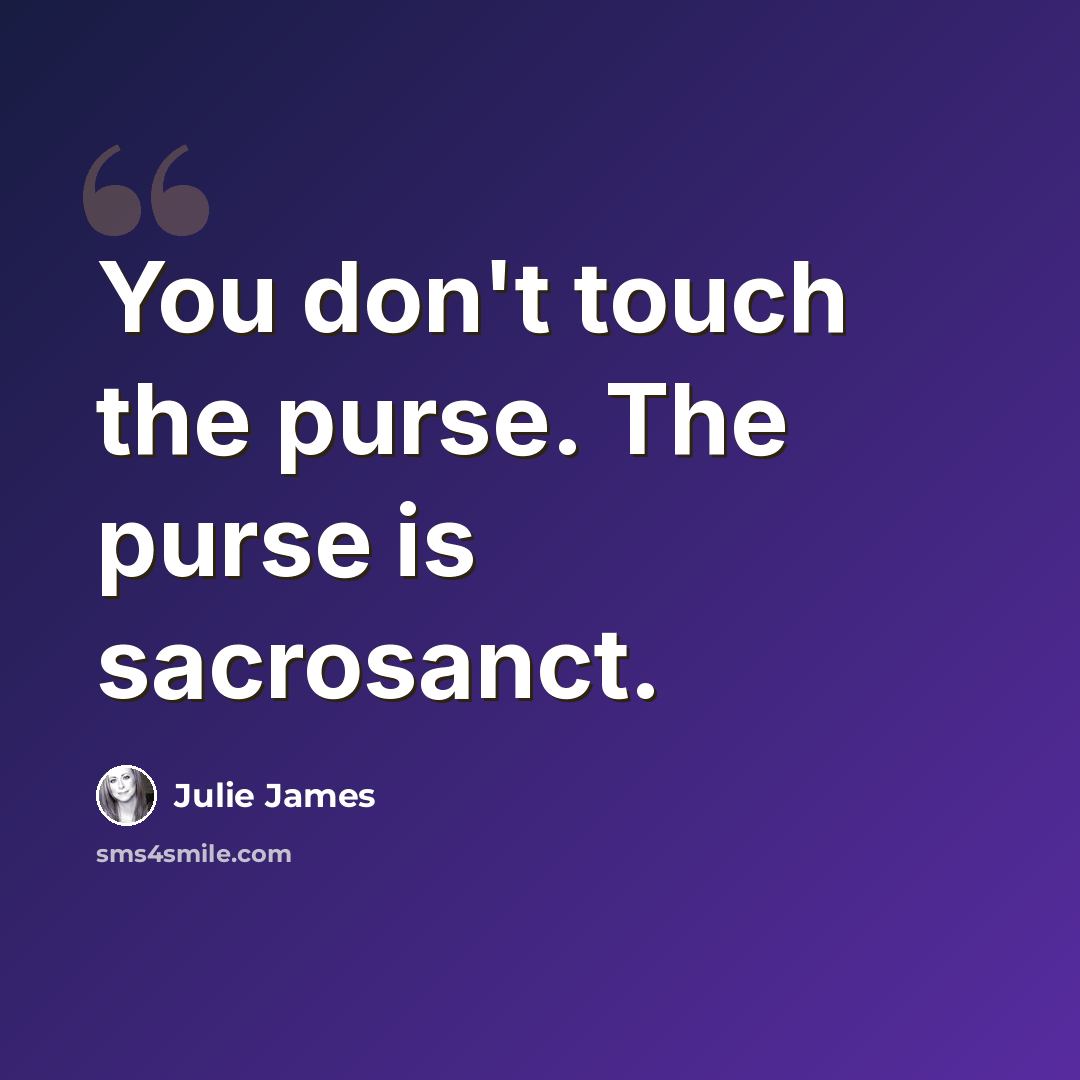 “You don't touch the purse. The purse is sacrosanct.” quote by Julie James
