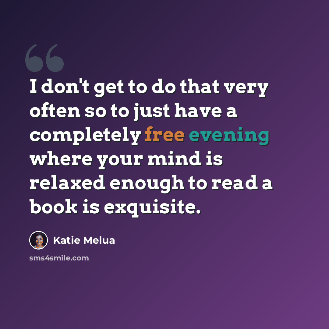 “I don't get to do that very often so to just have a completely free evening where your mind is relaxed enough to read a book is exquisite.” quote by Katie Melua