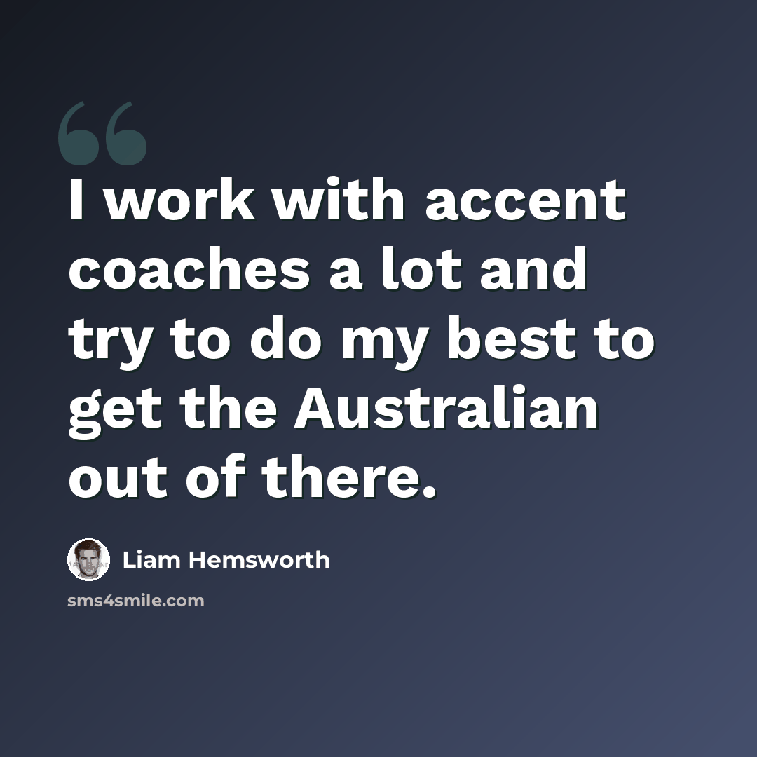 “I work with accent coaches a lot and try to do my best to get the Australian out of there.” quote by Liam Hemsworth