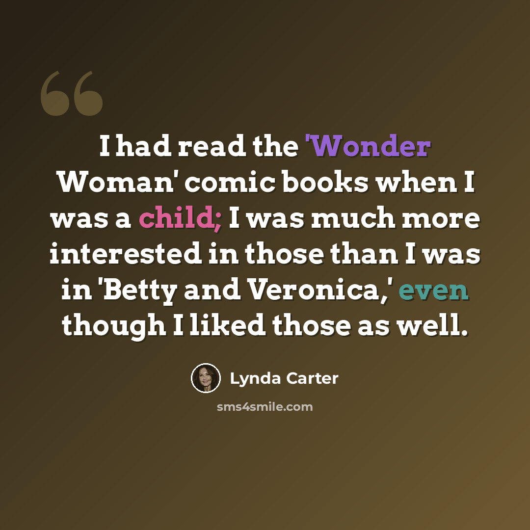 “I had read the 'Wonder Woman' comic books when I was a child; I was much more interested in those than I was in 'Betty and Veronica,' even though I liked those as well.” quote by Lynda Carter