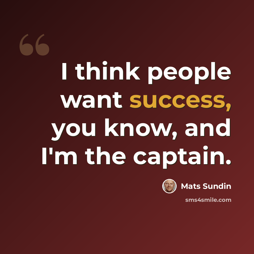 “I think people want success, you know, and I'm the captain.” quote by Mats Sundin