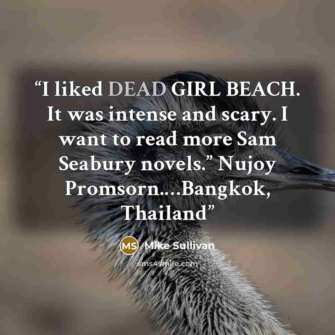 “I liked DEAD GIRL BEACH. It was intense and scary. I want to read more Sam Seabury novels.” Nujoy Promsorn.…Bangkok, Thailand” quote by Mike Sullivan