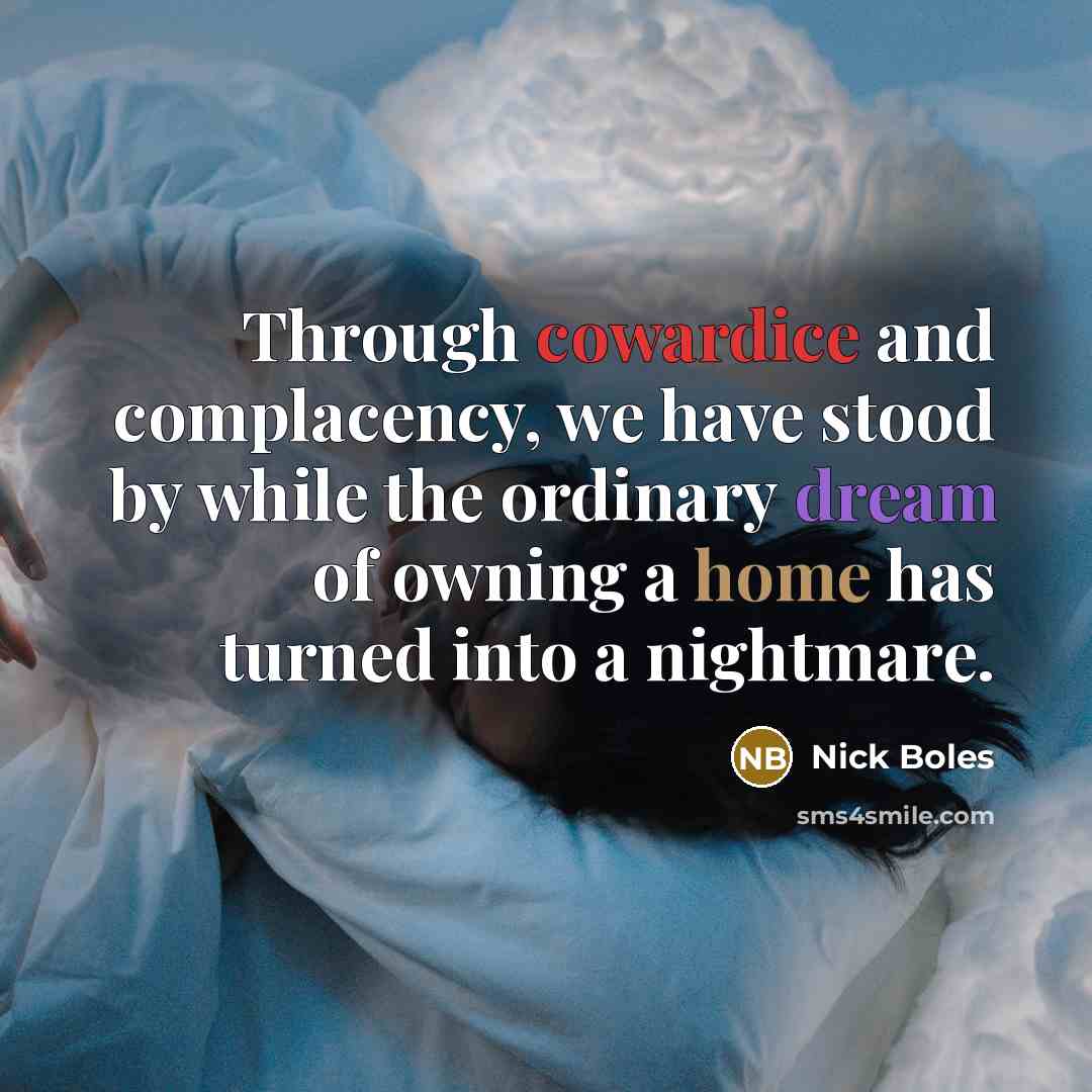 “Through cowardice and complacency, we have stood by while the ordinary dream of owning a home has turned into a nightmare.” quote by Nick Boles
