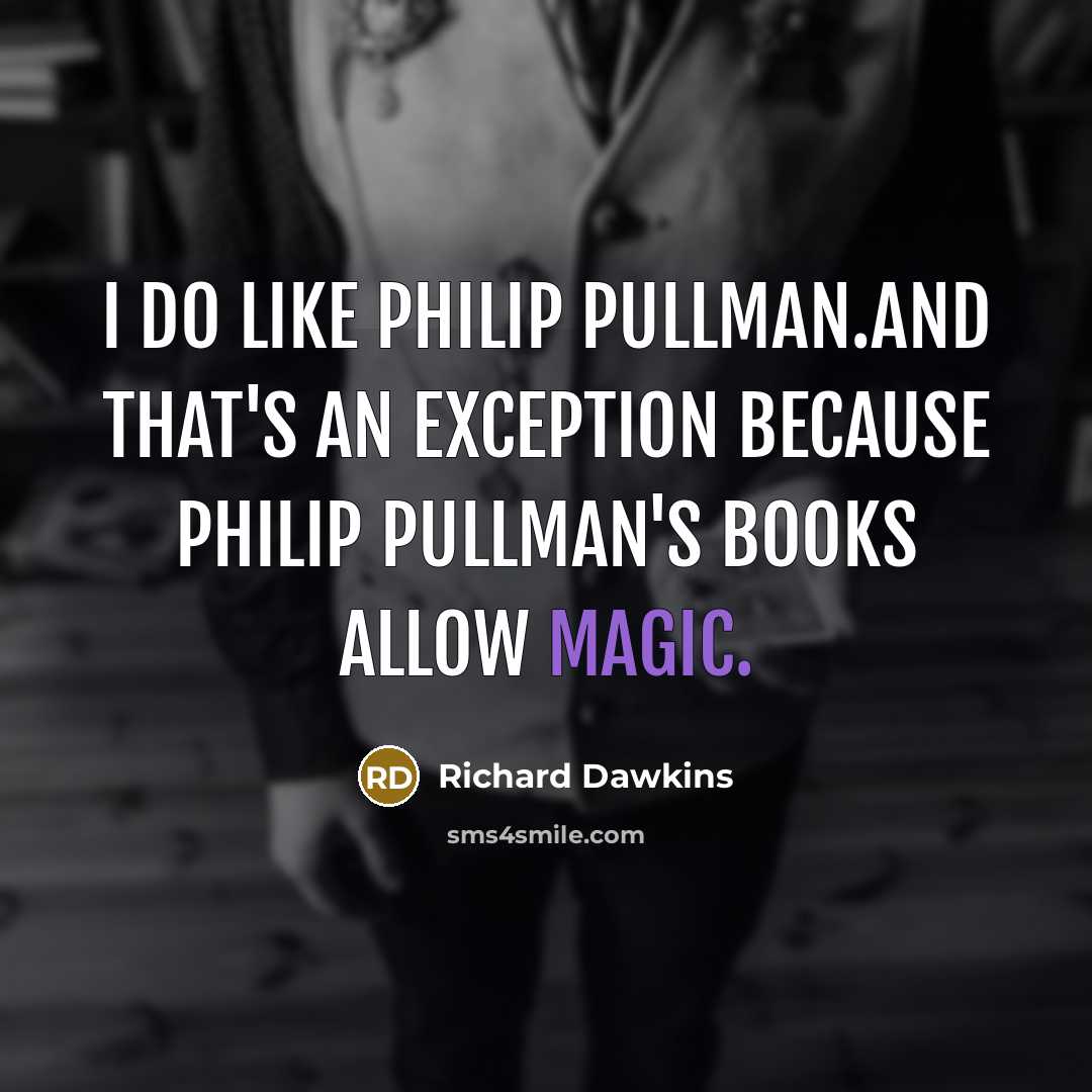 “I do like Philip Pullman.And that's an exception because Philip Pullman's books allow magic.” quote by Richard Dawkins