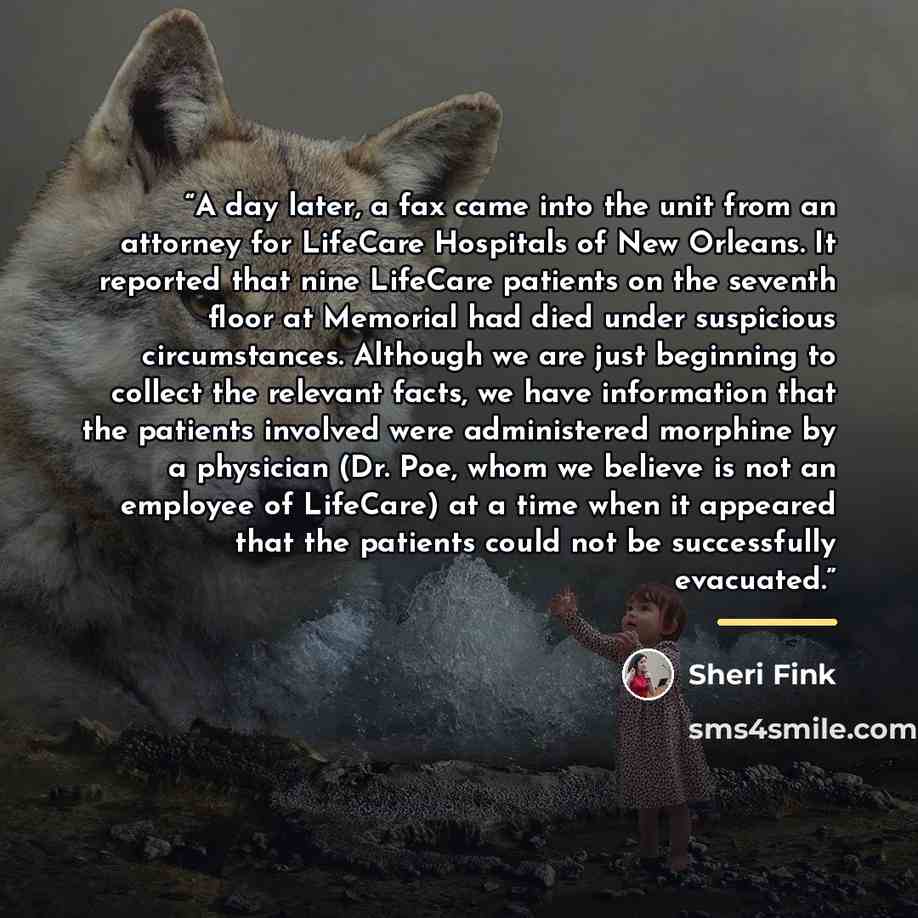 “A day later, a fax came into the unit from an attorney for LifeCare Hospitals of New Orleans. It reported that nine LifeCare patients on the seventh floor at Memorial had died under suspicious circumstances. Although we are just beginning to collect the relevant facts, we have information that the…” quote by Sheri Fink