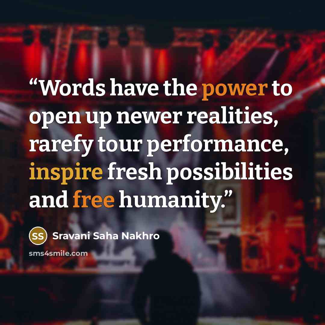 “Words have the power to open up newer realities, rarefy tour performance, inspire fresh possibilities and free humanity.” quote by Sravani Saha Nakhro