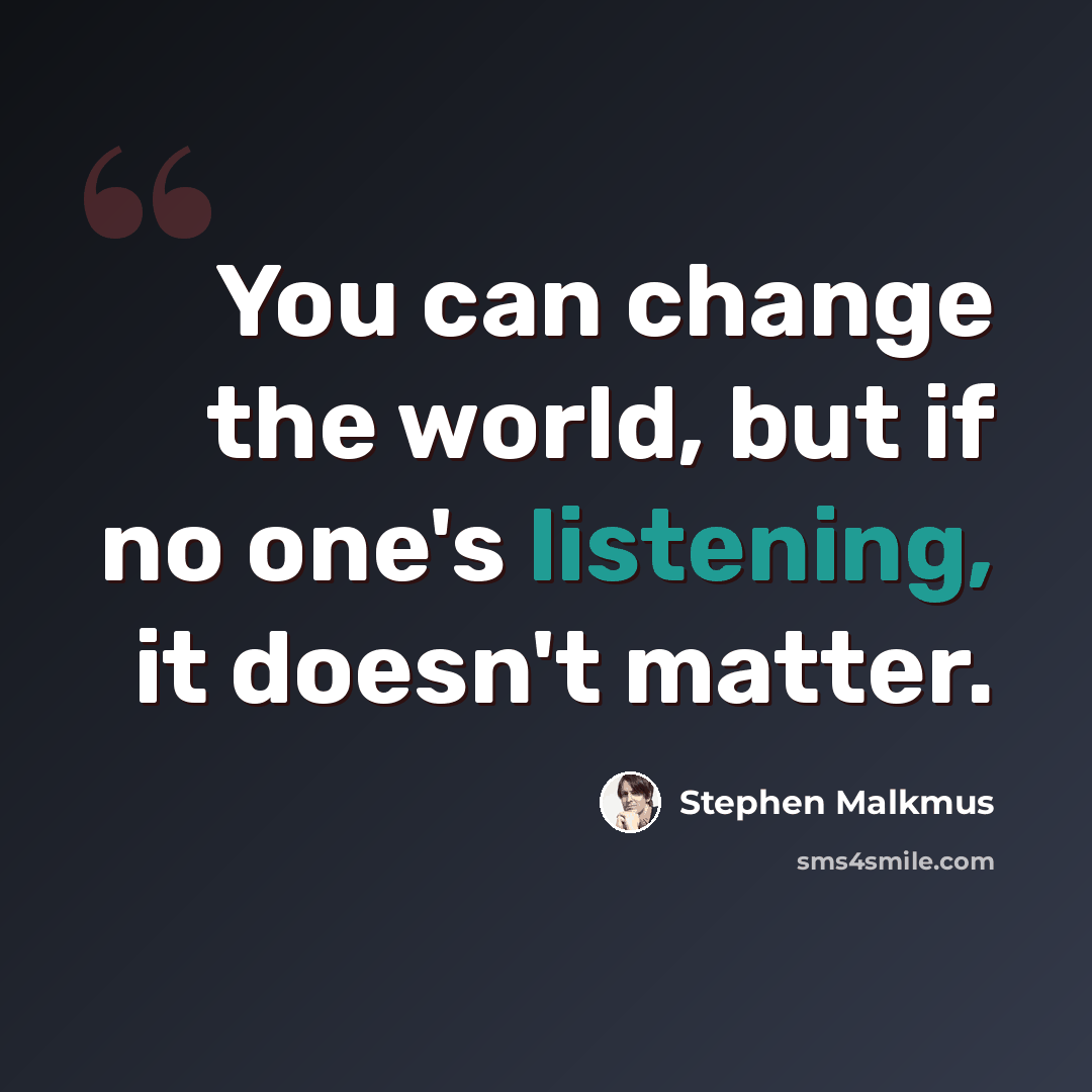 “You can change the world, but if no one's listening, it doesn't matter.” quote by Stephen Malkmus