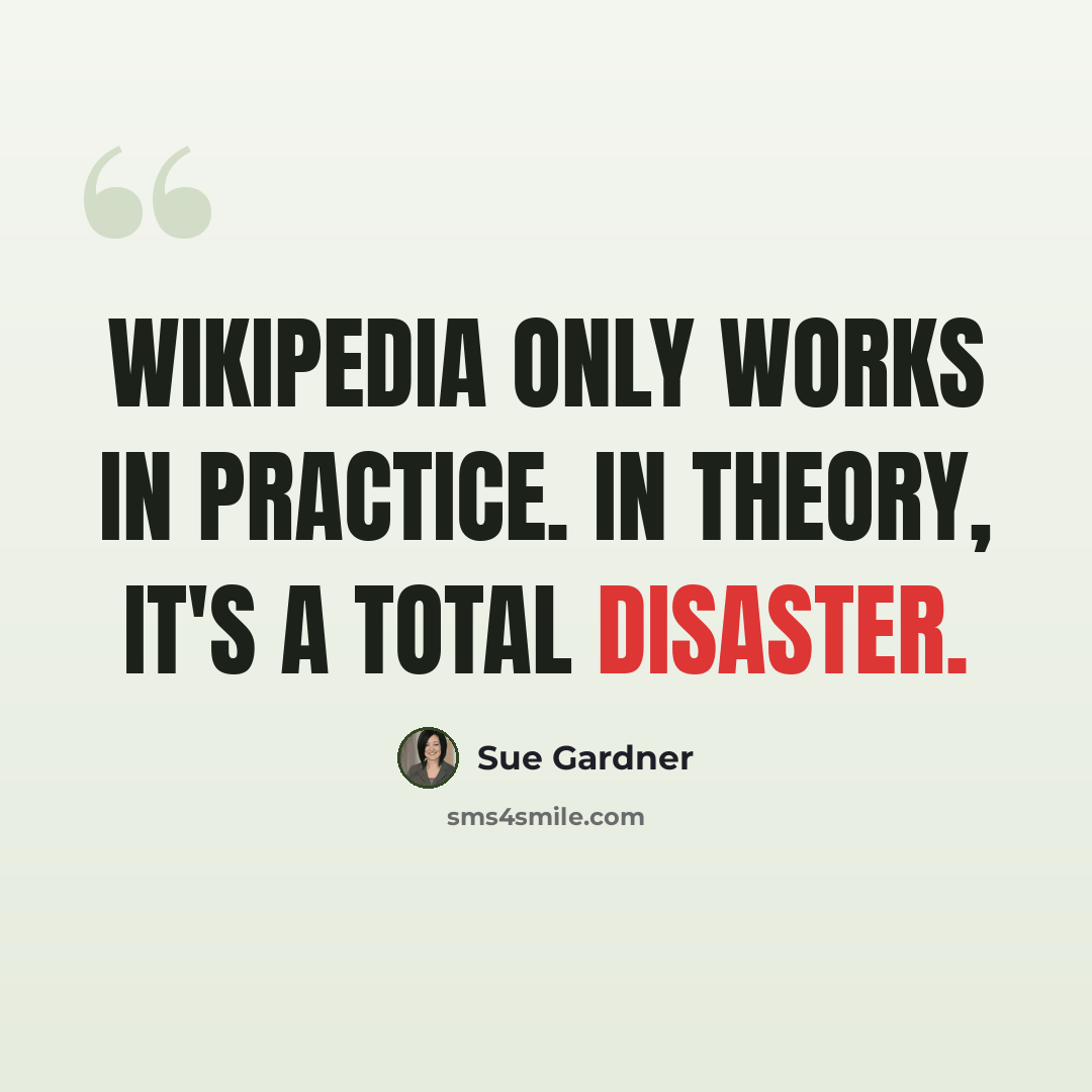 “Wikipedia only works in practice. In theory, it's a total disaster.” quote by Sue Gardner