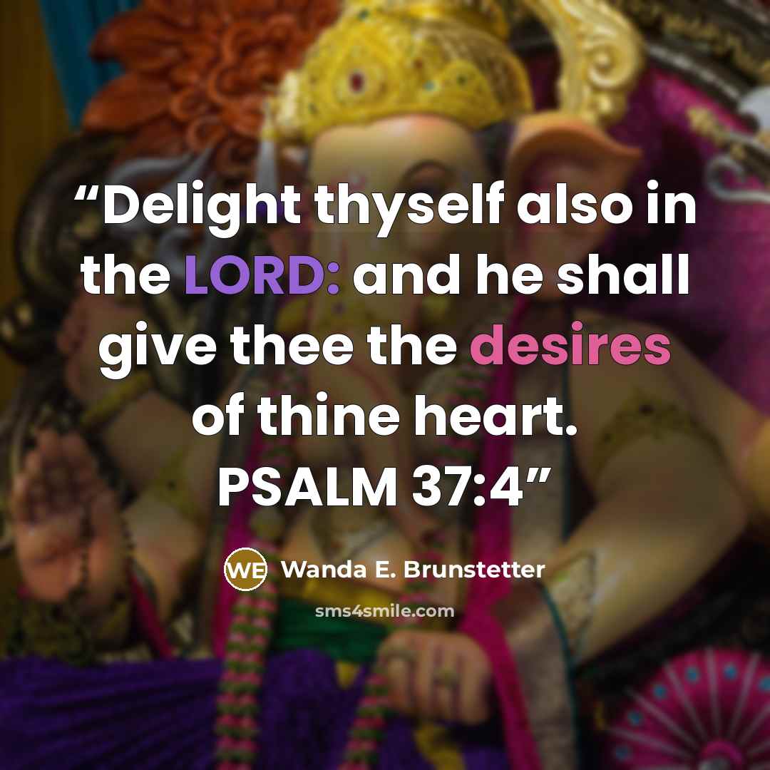 “Delight thyself also in the LORD: and he shall give thee the desires of thine heart. PSALM 37:4” quote by Wanda E. Brunstetter