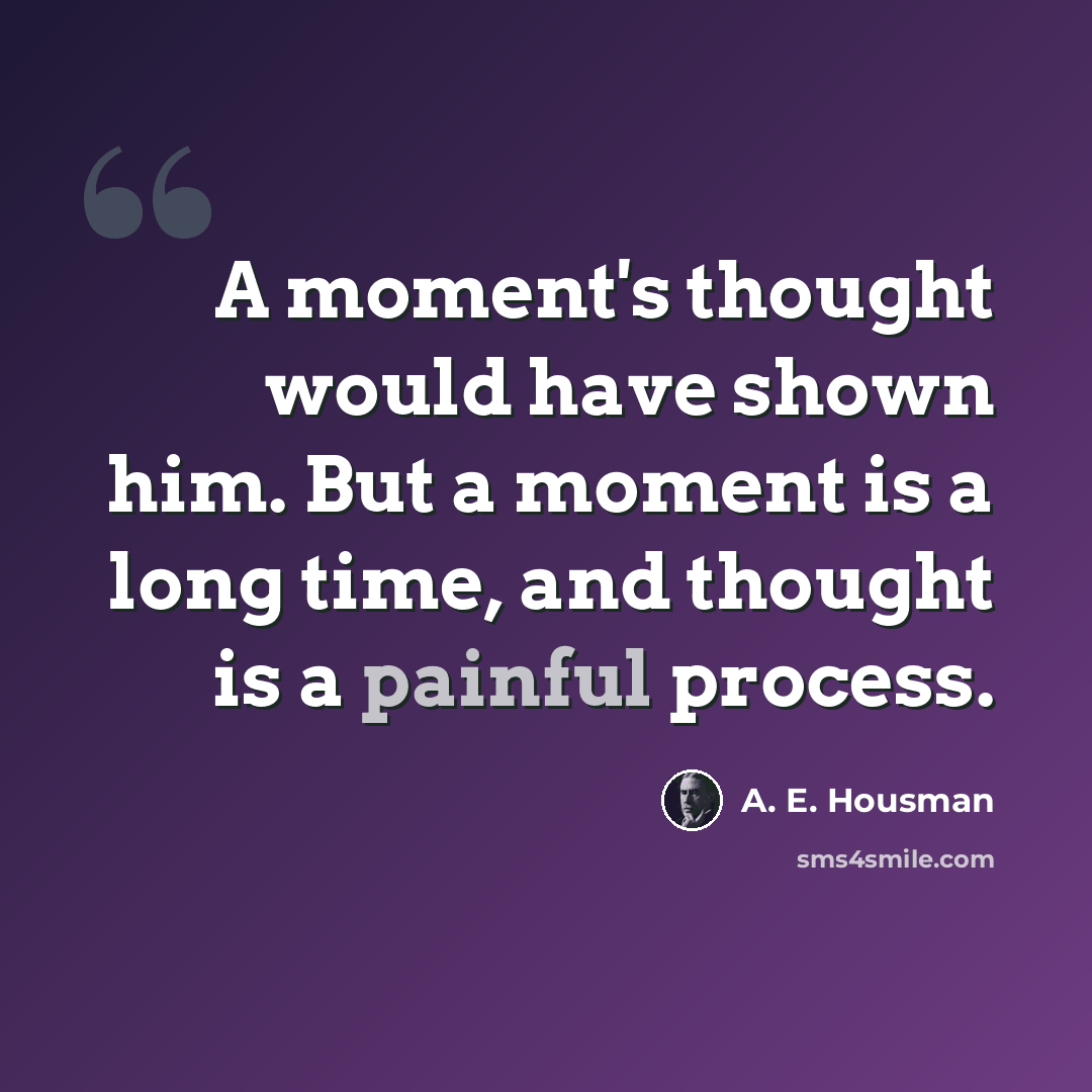 “A moment's thought would have shown him. But a moment is a long time, and thought is a painful process.” quote by A. E. Housman