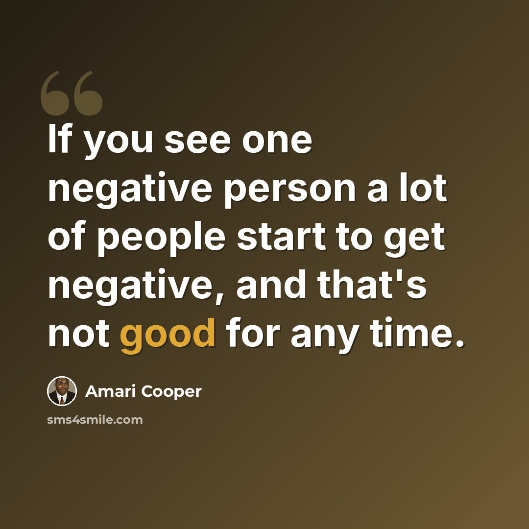 “If you see one negative person a lot of people start to get negative, and that's not good for any time.” quote by Amari Cooper