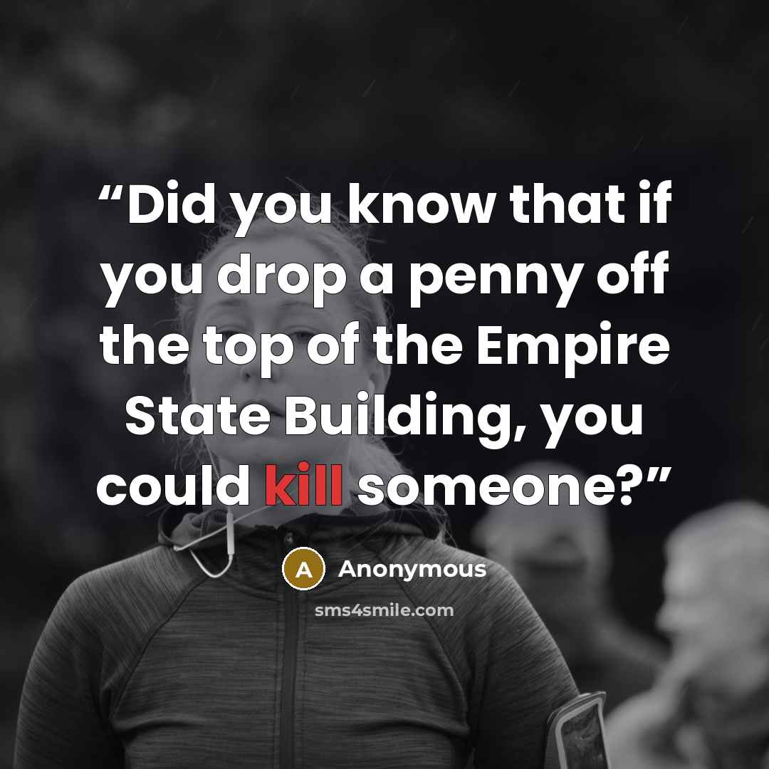 “Did you know that if you drop a penny off the top of the Empire State Building, you could kill someone?” quote by Anonymous