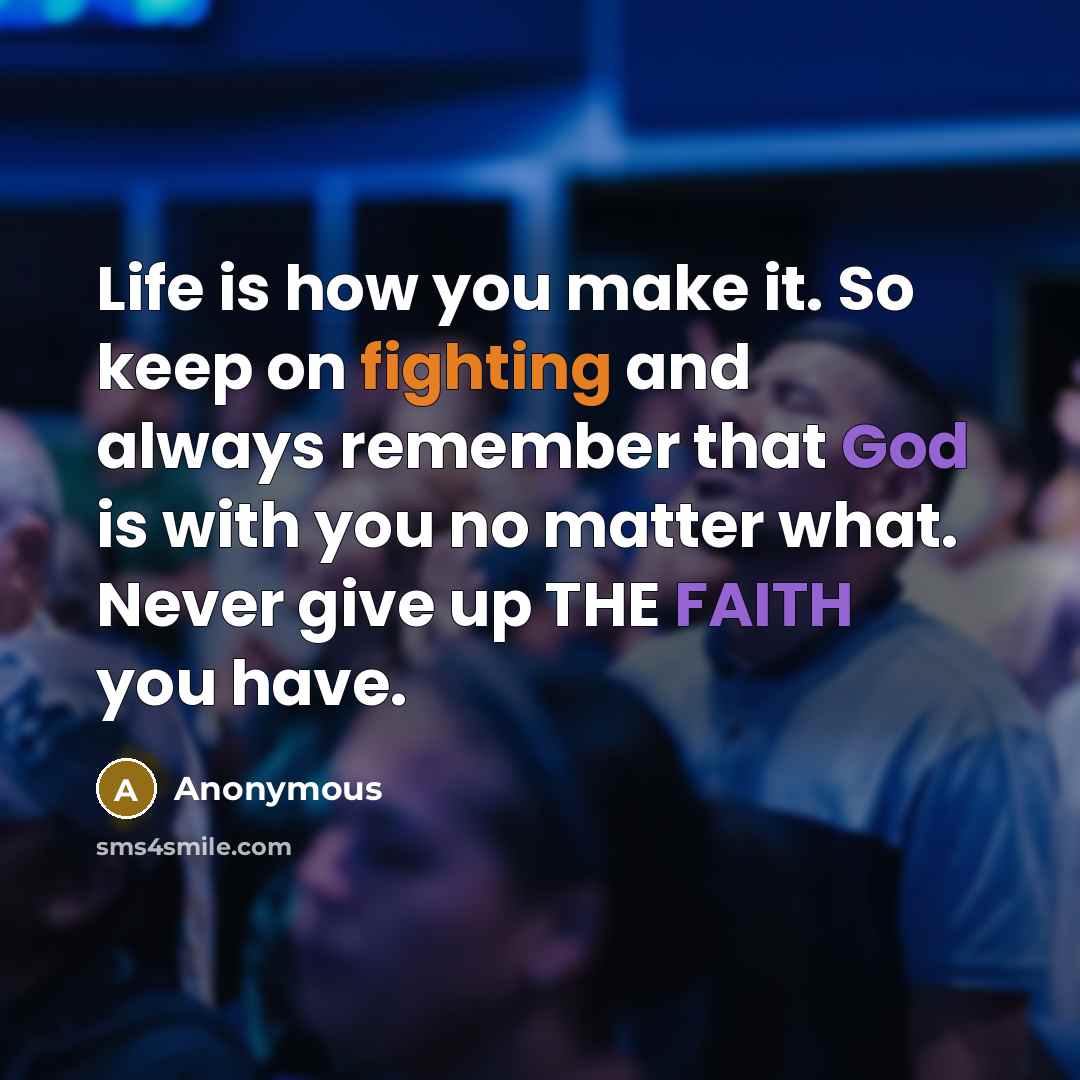“Life is how you make it. So keep on fighting and always remember that God is with you no matter what. Never give up THE FAITH you have.” quote by Anonymous