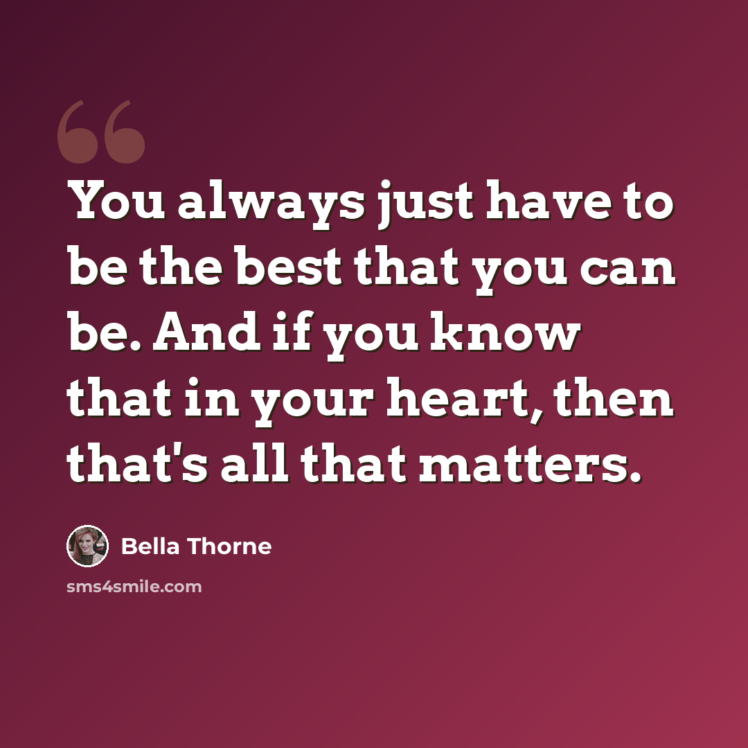 “You always just have to be the best that you can be. And if you know that in your heart, then that's all that matters.” quote by Bella Thorne