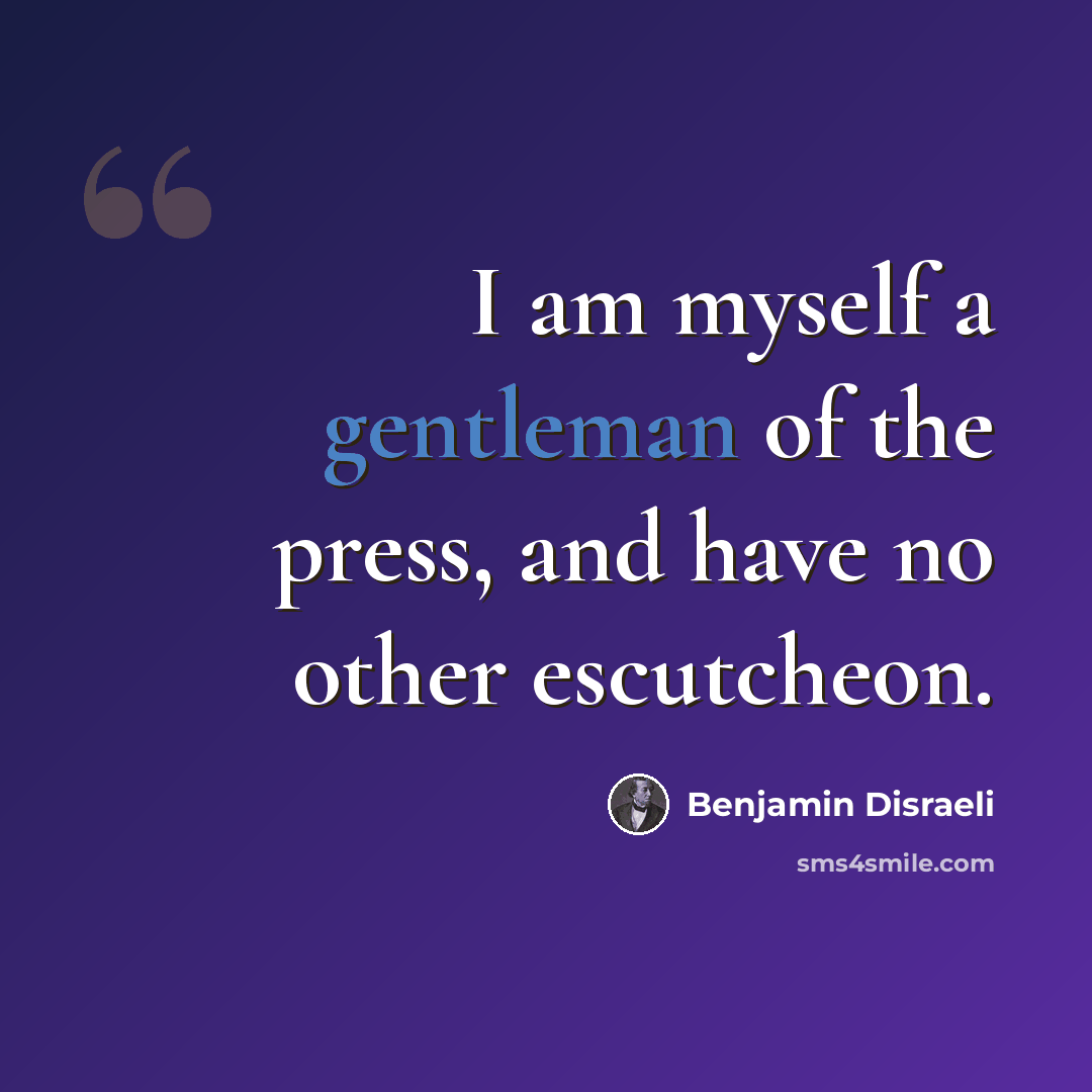 “I am myself a gentleman of the press, and have no other escutcheon.” quote by Benjamin Disraeli