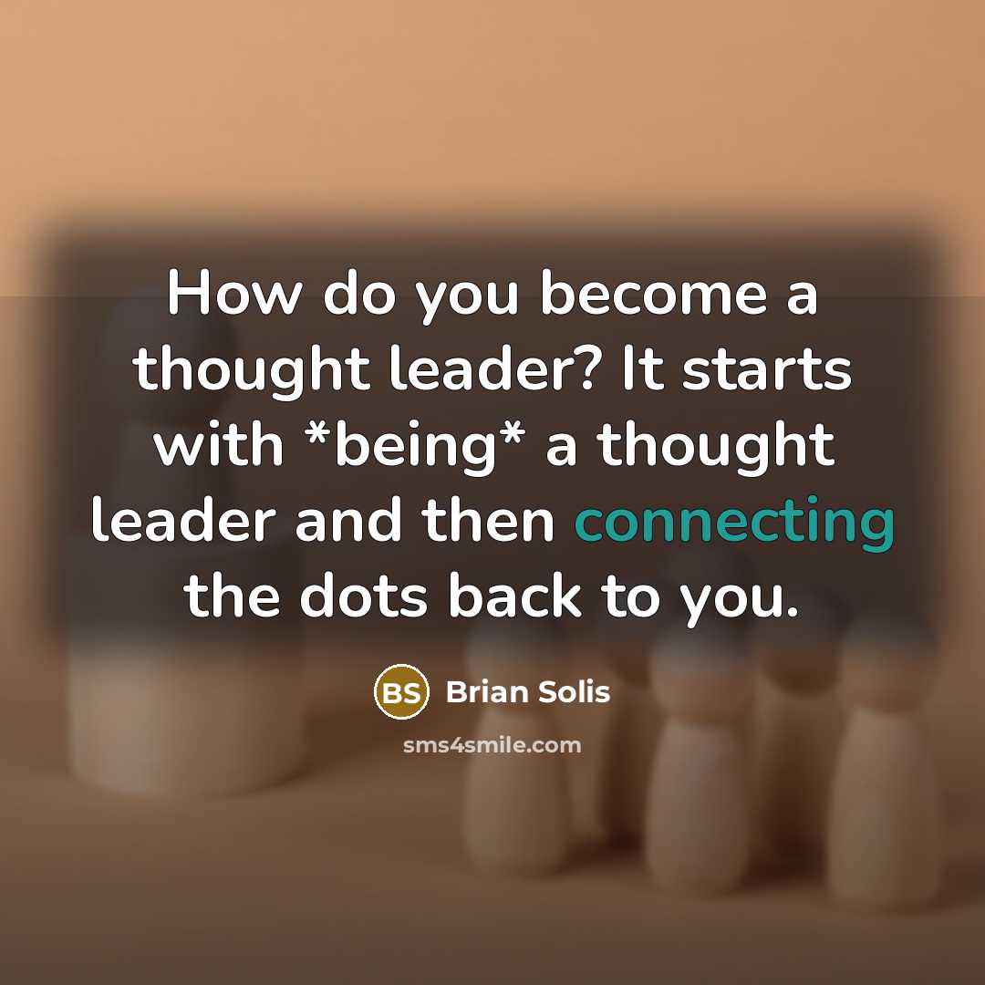 “How do you become a thought leader? It starts with *being* a thought leader and then connecting the dots back to you.” quote by Brian Solis