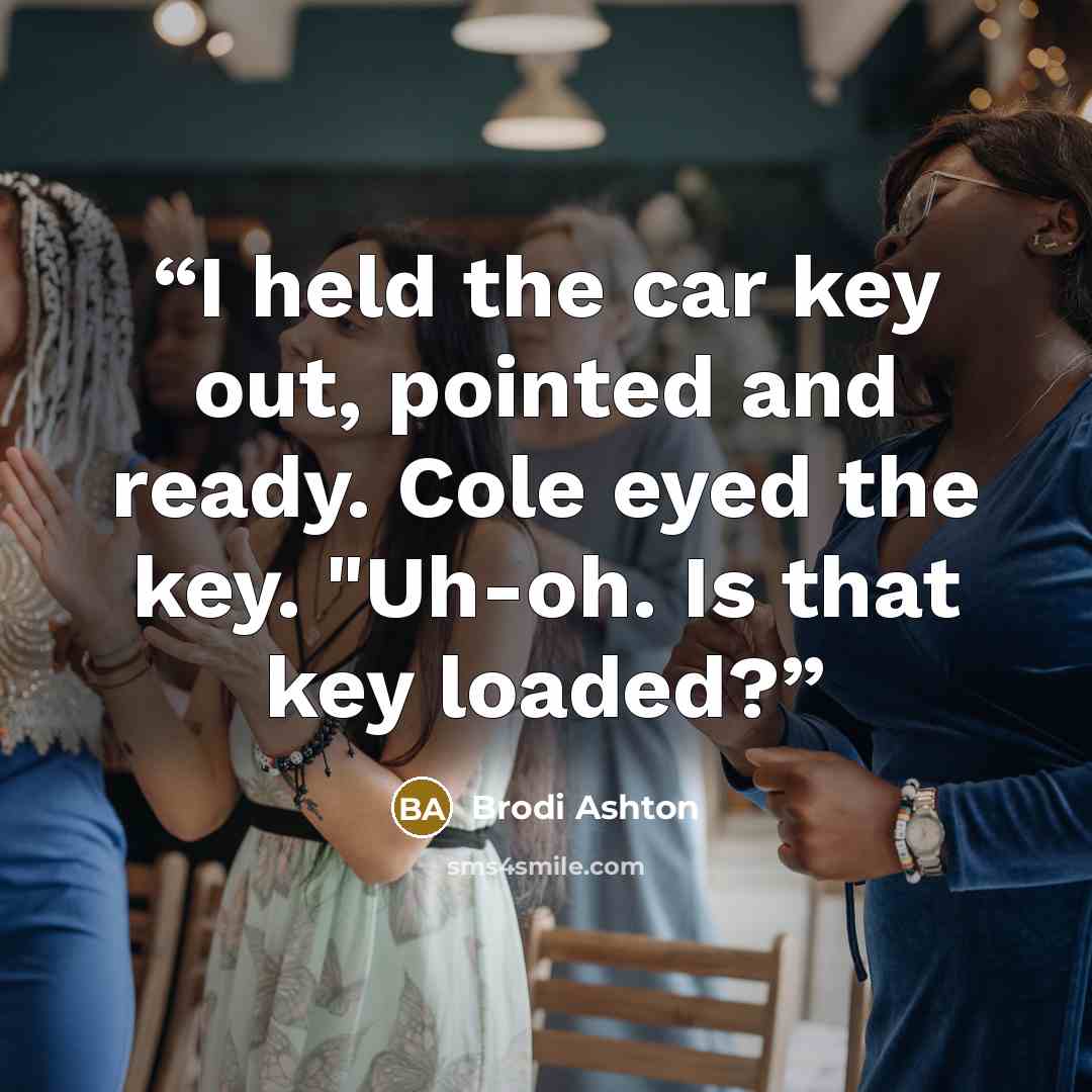 “I held the car key out, pointed and ready. Cole eyed the key. "Uh-oh. Is that key loaded?” quote by Brodi Ashton