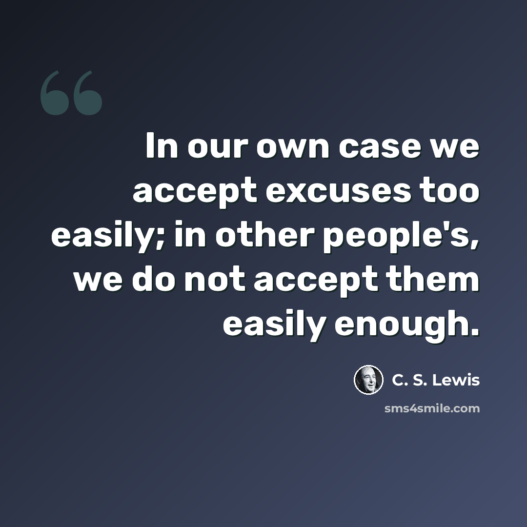 “In our own case we accept excuses too easily; in other people's, we do not accept them easily enough.” quote by C. S. Lewis