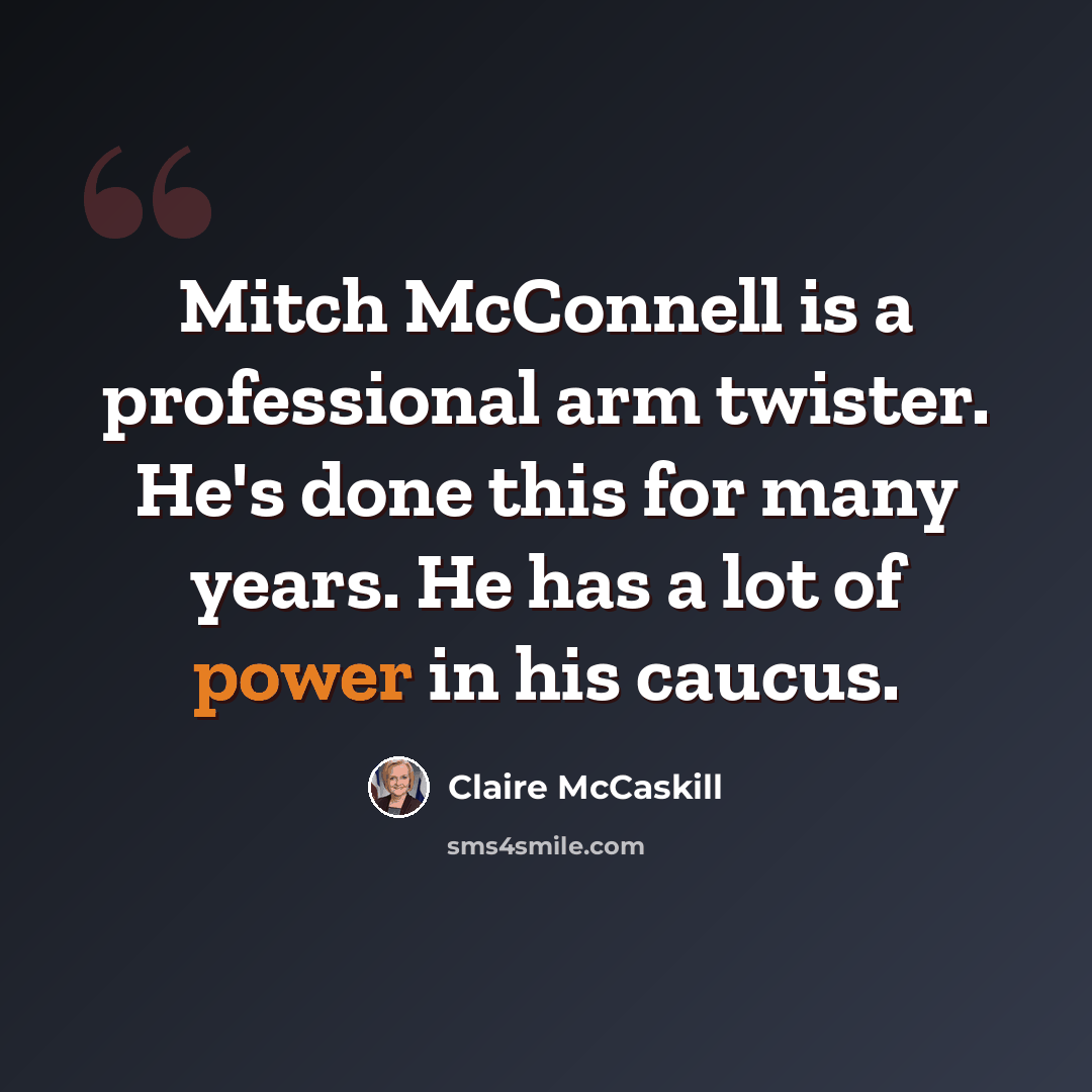 “Mitch McConnell is a professional arm twister. He's done this for many years. He has a lot of power in his caucus.” quote by Claire McCaskill