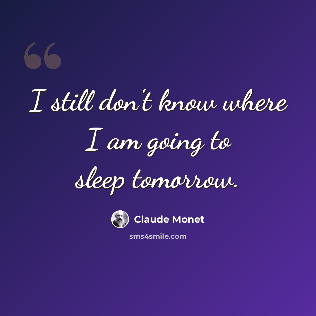 “I still don't know where I am going to sleep tomorrow.” quote by Claude Monet