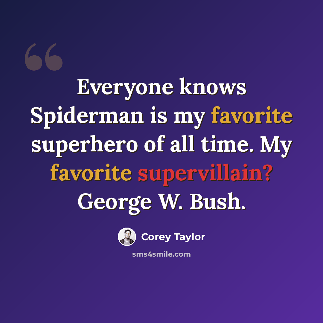 “Everyone knows Spiderman is my favorite superhero of all time. My favorite supervillain? George W. Bush.” quote by Corey Taylor