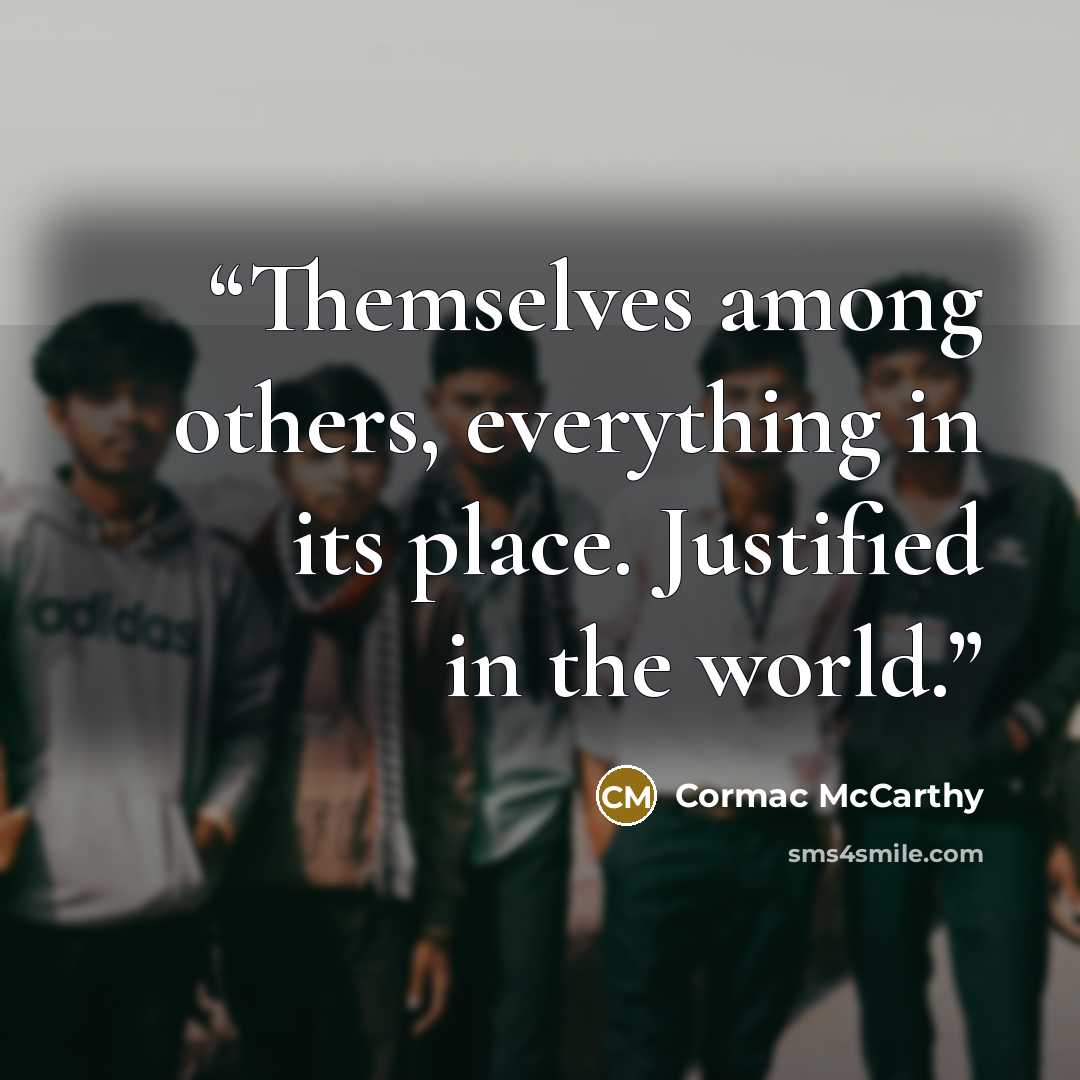“Themselves among others, everything in its place. Justified in the world.” quote by Cormac McCarthy