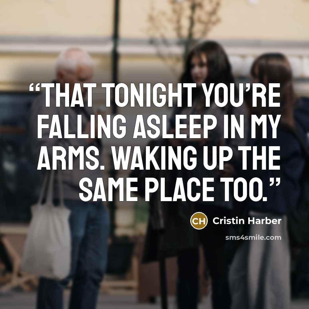 “That tonight you’re falling asleep in my arms. Waking up the same place too.” quote by Cristin Harber