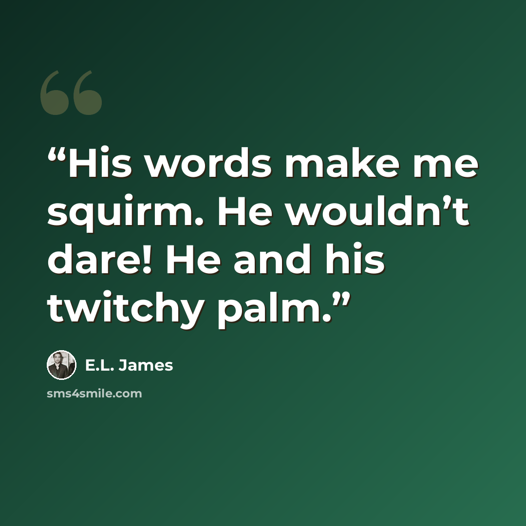 “His words make me squirm. He wouldn’t dare! He and his twitchy palm.” quote by E.L. James