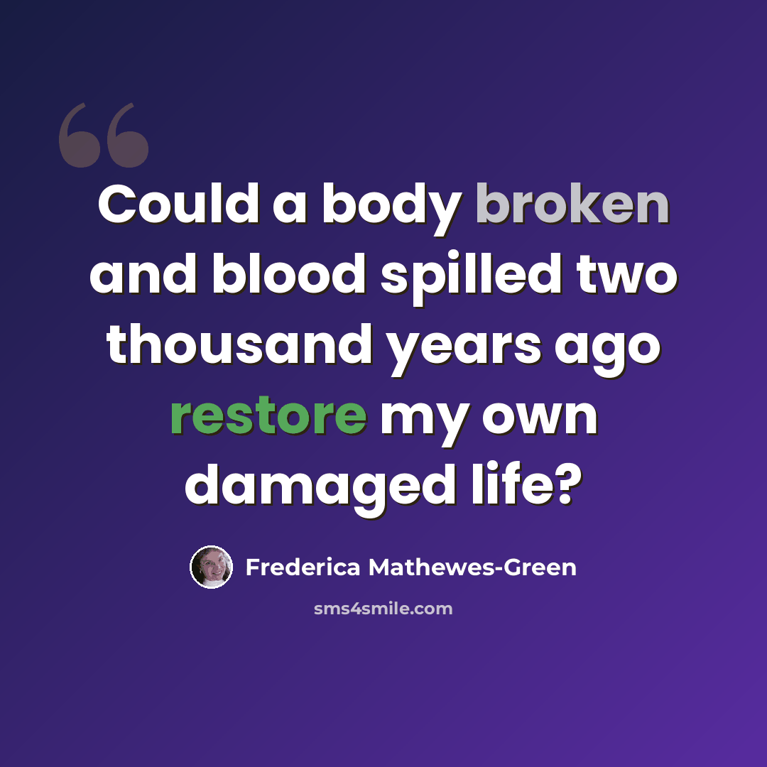 “Could a body broken and blood spilled two thousand years ago restore my own damaged life?” quote by Frederica Mathewes-Green