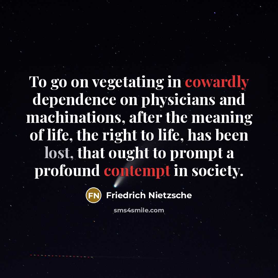 “To go on vegetating in cowardly dependence on physicians and machinations, after the meaning of life, the right to life, has been lost, that ought to prompt a profound contempt in society.” quote by Friedrich Nietzsche