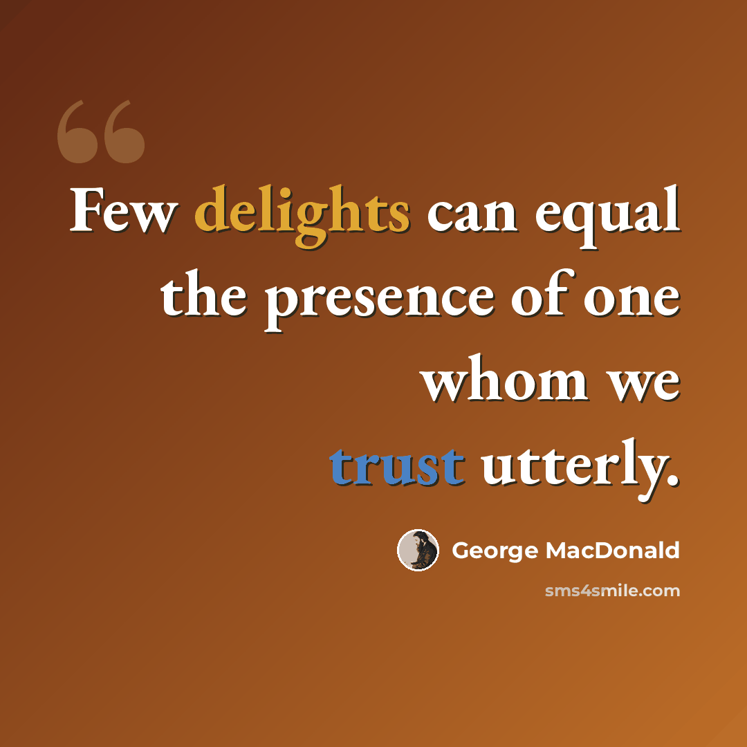 “Few delights can equal the presence of one whom we trust utterly.” quote by George MacDonald