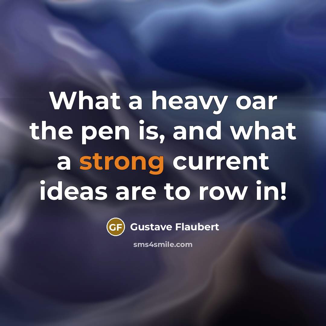 “What a heavy oar the pen is, and what a strong current ideas are to row in!” quote by Gustave Flaubert