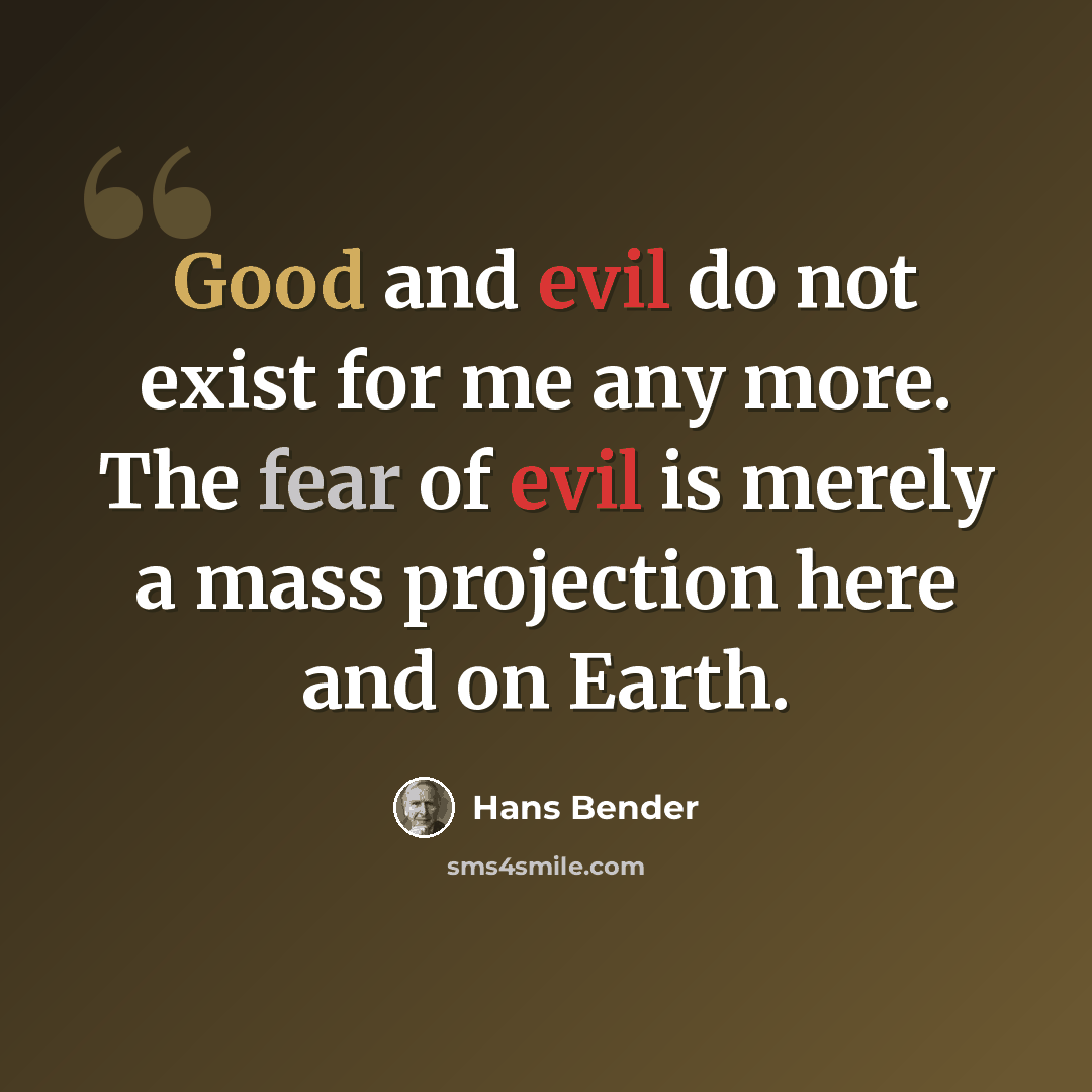 “Good and evil do not exist for me any more. The fear of evil is merely a mass projection here and on Earth.” quote by Hans Bender