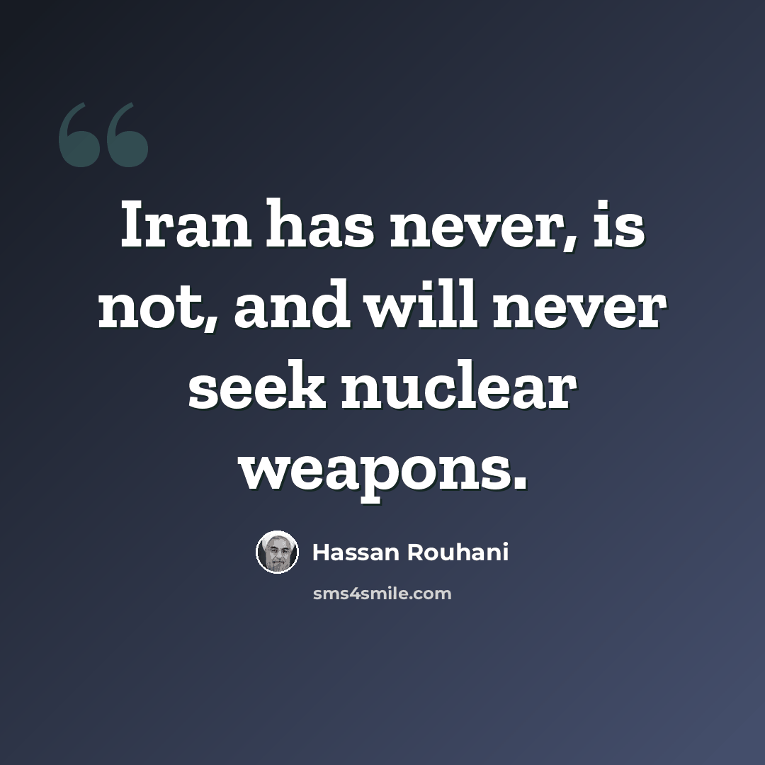 “Iran has never, is not, and will never seek nuclear weapons.” quote by Hassan Rouhani